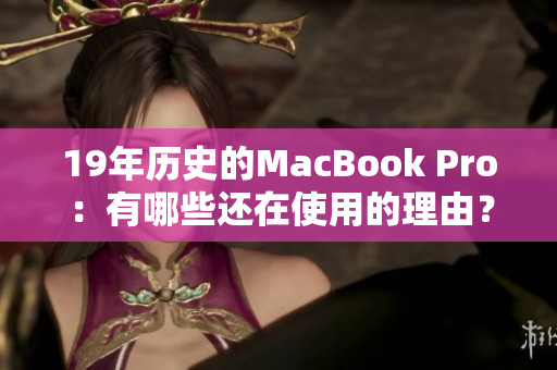 19年历史的MacBook Pro：有哪些还在使用的理由？