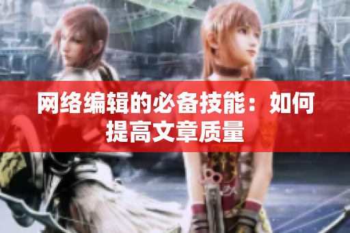 网络编辑的必备技能：如何提高文章质量