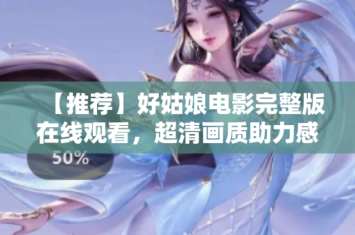 【推荐】好姑娘电影完整版在线观看，超清画质助力感受爱情故事