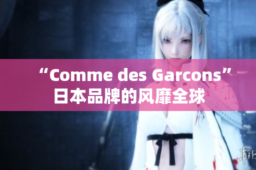 “Comme des Garcons”日本品牌的风靡全球