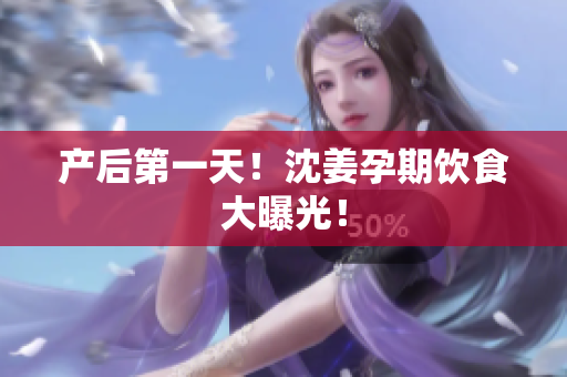 产后第一天！沈姜孕期饮食大曝光！