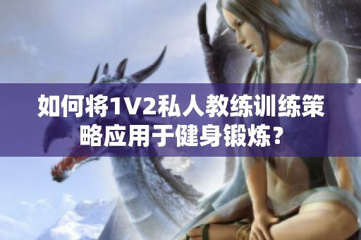 如何将1V2私人教练训练策略应用于健身锻炼？