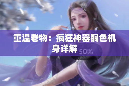 重温老物：疯狂神器铜色机身详解