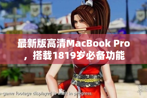 最新版高清MacBook Pro，搭载1819岁必备功能