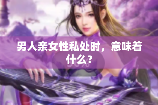 男人亲女性私处时，意味着什么？