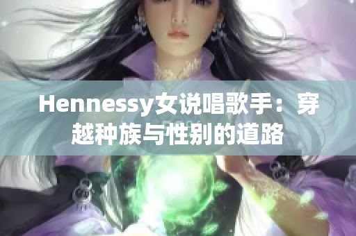 Hennessy女说唱歌手：穿越种族与性别的道路