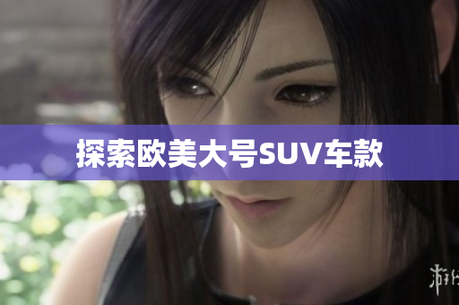 探索欧美大号SUV车款