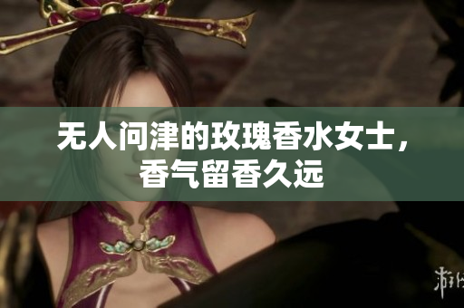 无人问津的玫瑰香水女士，香气留香久远