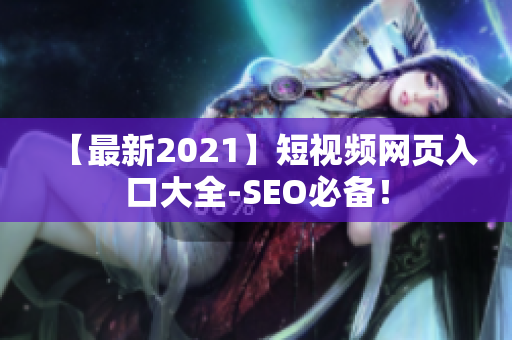 【最新2021】短视频网页入口大全-SEO必备！