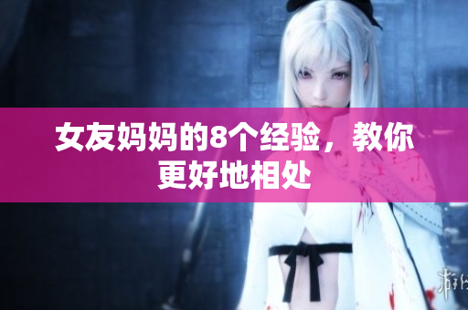 女友妈妈的8个经验，教你更好地相处