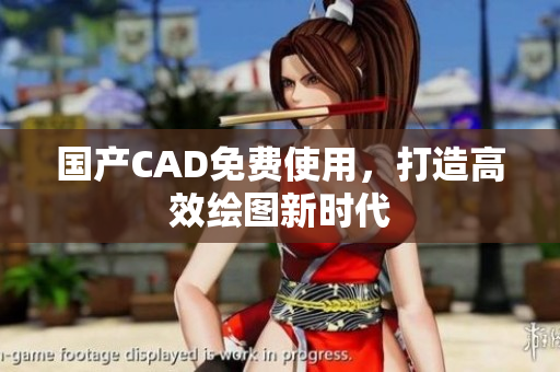 国产CAD免费使用，打造高效绘图新时代