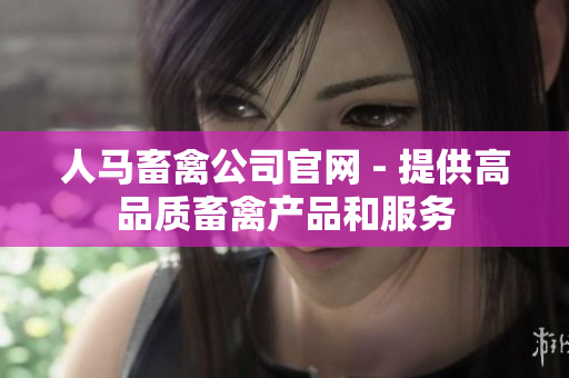 人马畜禽公司官网 - 提供高品质畜禽产品和服务