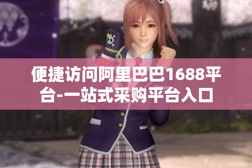 便捷访问阿里巴巴1688平台-一站式采购平台入口