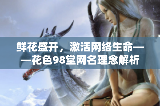 鲜花盛开，激活网络生命——花色98堂网名理念解析