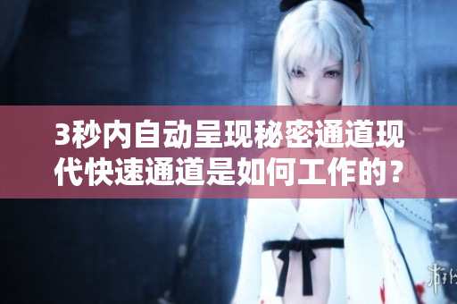 3秒内自动呈现秘密通道现代快速通道是如何工作的？