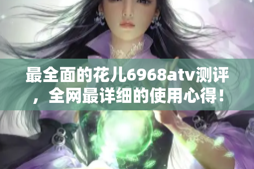 最全面的花儿6968atv测评，全网最详细的使用心得！