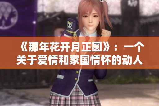 《那年花开月正圆》：一个关于爱情和家国情怀的动人故事