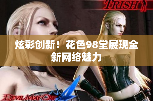 炫彩创新！花色98堂展现全新网络魅力