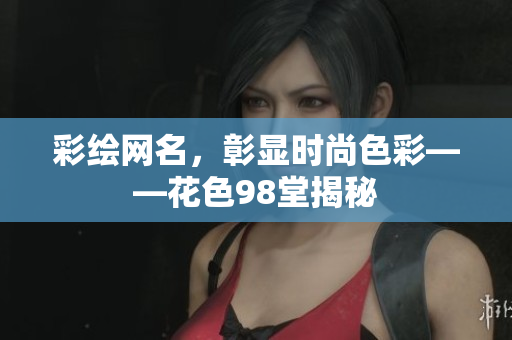 彩绘网名，彰显时尚色彩——花色98堂揭秘