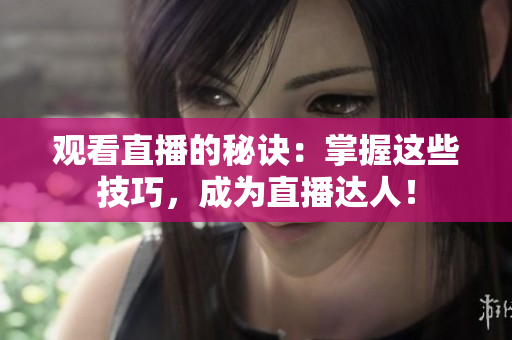 观看直播的秘诀：掌握这些技巧，成为直播达人！