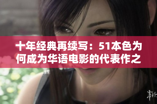十年经典再续写：51本色为何成为华语电影的代表作之一？