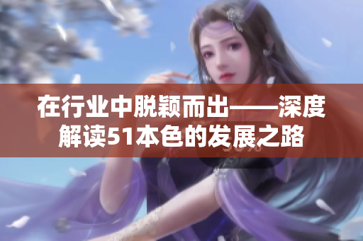 在行业中脱颖而出——深度解读51本色的发展之路