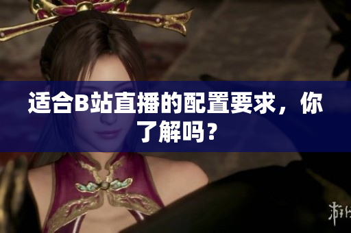 适合B站直播的配置要求，你了解吗？