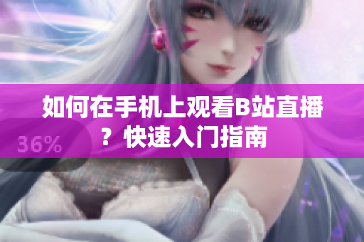 如何在手机上观看B站直播？快速入门指南