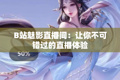 B站魅影直播间：让你不可错过的直播体验