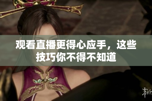 观看直播更得心应手，这些技巧你不得不知道