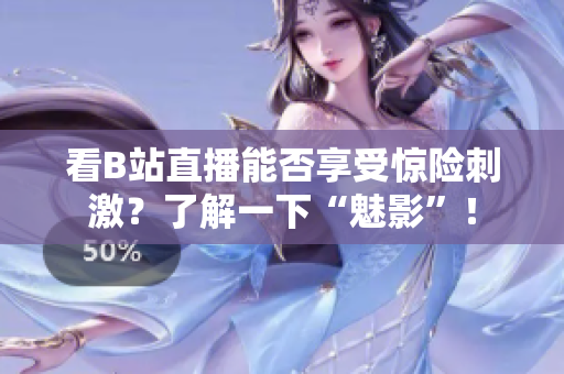 看B站直播能否享受惊险刺激？了解一下“魅影”！