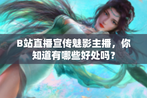B站直播宣传魅影主播，你知道有哪些好处吗？