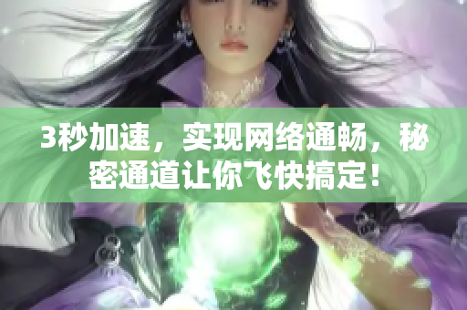 3秒加速，实现网络通畅，秘密通道让你飞快搞定！
