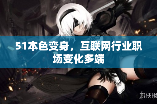 51本色变身，互联网行业职场变化多端
