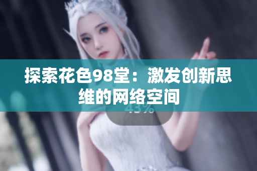 探索花色98堂：激发创新思维的网络空间