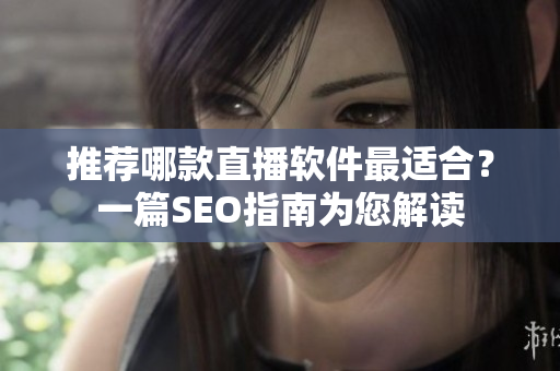 推荐哪款直播软件最适合？一篇SEO指南为您解读