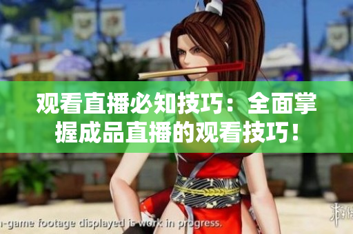 观看直播必知技巧：全面掌握成品直播的观看技巧！