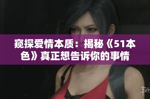 窥探爱情本质：揭秘《51本色》真正想告诉你的事情