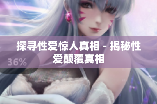 探寻性爱惊人真相 - 揭秘性爱颠覆真相