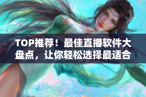 TOP推荐！最佳直播软件大盘点，让你轻松选择最适合的！