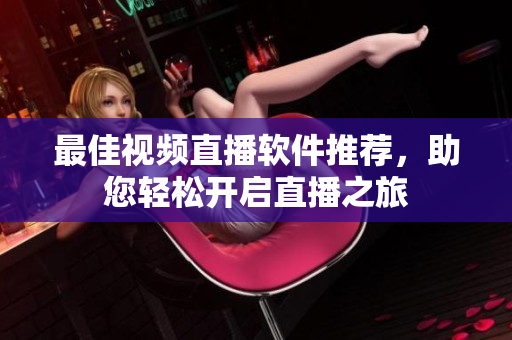 最佳视频直播软件推荐，助您轻松开启直播之旅