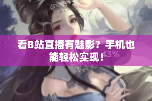 看B站直播有魅影？手机也能轻松实现！