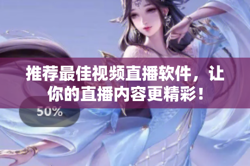 推荐最佳视频直播软件，让你的直播内容更精彩！