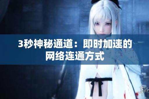 3秒神秘通道：即时加速的网络连通方式