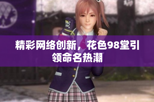 精彩网络创新，花色98堂引领命名热潮