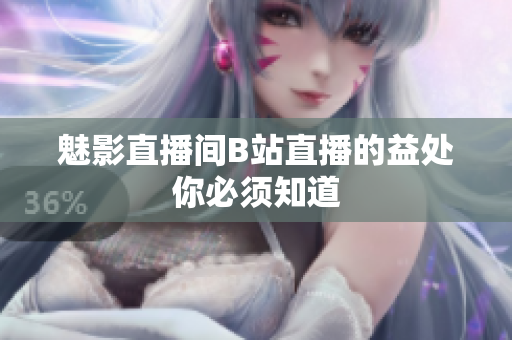 魅影直播间B站直播的益处你必须知道