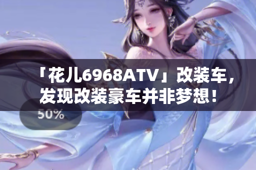 「花儿6968ATV」改装车，发现改装豪车并非梦想！