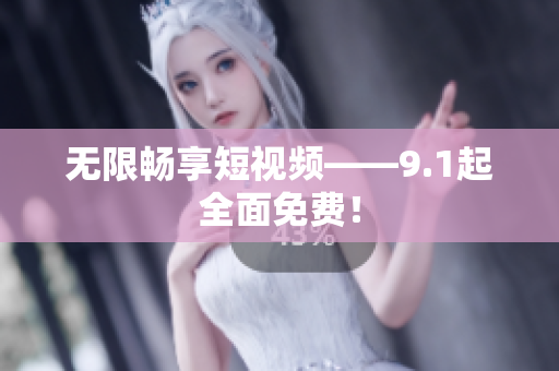 无限畅享短视频——9.1起全面免费！
