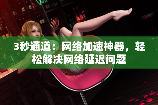 3秒通道：网络加速神器，轻松解决网络延迟问题
