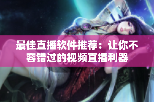最佳直播软件推荐：让你不容错过的视频直播利器